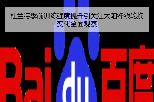 杜兰特季前训练强度提升引关注太阳锋线轮换变化全面观察