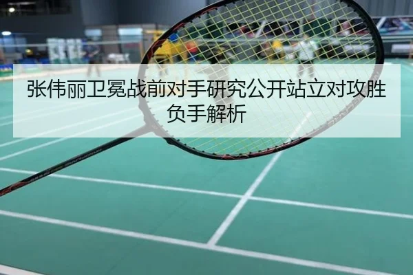 张伟丽卫冕战前对手研究公开站立对攻胜负手解析