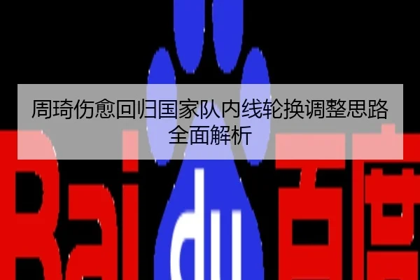 周琦伤愈回归国家队内线轮换调整思路全面解析